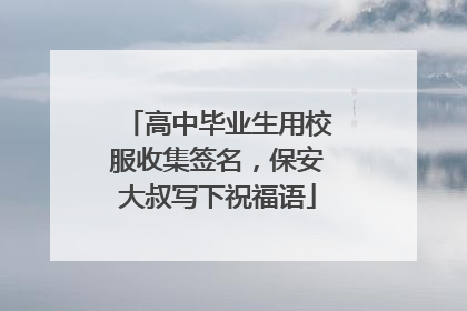 高中毕业生用校服收集签名，保安大叔写下祝福语