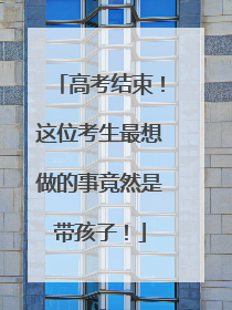 高考结束！这位考生最想做的事竟然是带孩子！