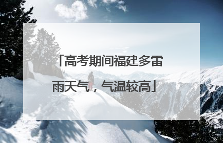 高考期间福建多雷雨天气，气温较高