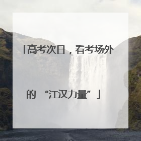 高考次日，看考场外的 “江汉力量”
