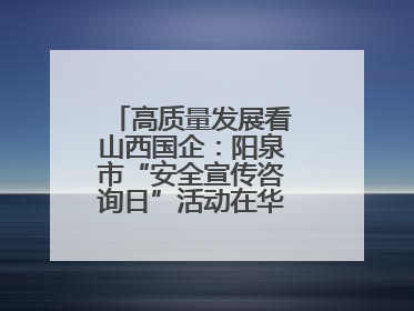 高质量发展看山西国企：阳泉市“安全宣传咨询日”活动在华阳集团举行