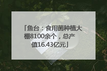 鱼台：食用菌种植大棚8100余个，总产值16.43亿元