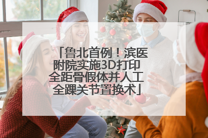 鲁北首例！滨医附院实施3D打印全距骨假体并人工全踝关节置换术