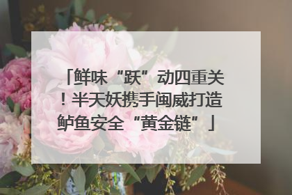 鲜味“跃”动四重关！半天妖携手闽威打造鲈鱼安全“黄金链”