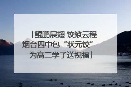 鲲鹏展翅 饺飨云程 烟台四中包“状元饺” 为高三学子送祝福