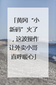 黄冈“小新码”火了，这波操作让外卖小哥直呼暖心
