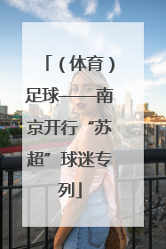 （体育）足球——南京开行“苏超”球迷专列