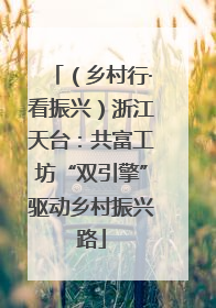 （乡村行·看振兴）浙江天台：共富工坊“双引擎”驱动乡村振兴路