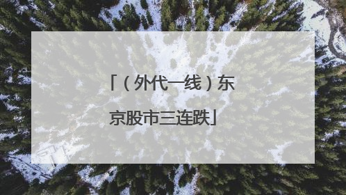 （外代一线）东京股市三连跌