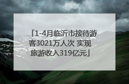 1-4月临沂市接待游客3021万人次 实现旅游收入319亿元