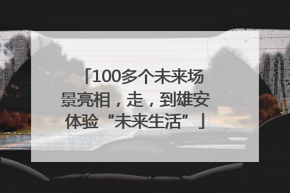 100多个未来场景亮相，走，到雄安体验“未来生活”