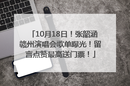 10月18日！张韶涵赣州演唱会歌单曝光！留言点赞最高送门票！