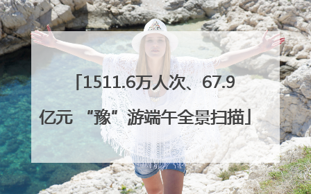 1511.6万人次、67.9亿元 “豫”游端午全景扫描