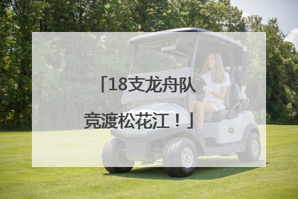 18支龙舟队竞渡松花江！