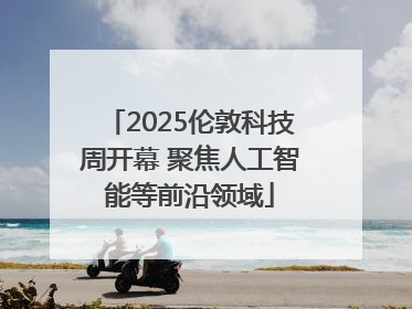2025伦敦科技周开幕 聚焦人工智能等前沿领域