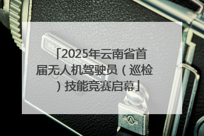 2025年云南省首届无人机驾驶员（巡检）技能竞赛启幕