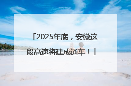 2025年底，安徽这段高速将建成通车！