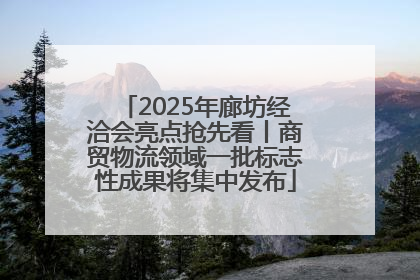 2025年廊坊经洽会亮点抢先看丨商贸物流领域一批标志性成果将集中发布