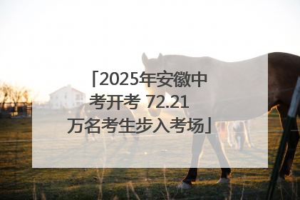 2025年安徽中考开考 72.21万名考生步入考场