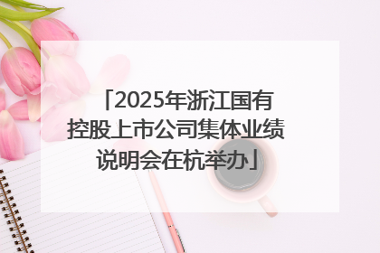 2025年浙江国有控股上市公司集体业绩说明会在杭举办