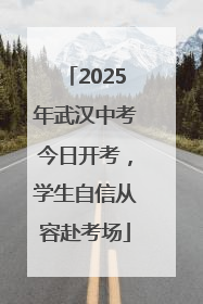2025年武汉中考今日开考，学生自信从容赴考场