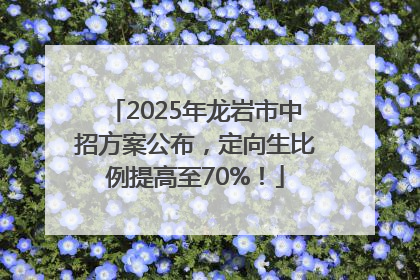 2025年龙岩市中招方案公布，定向生比例提高至70%！