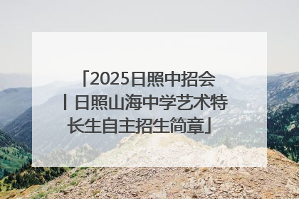 2025日照中招会丨日照山海中学艺术特长生自主招生简章