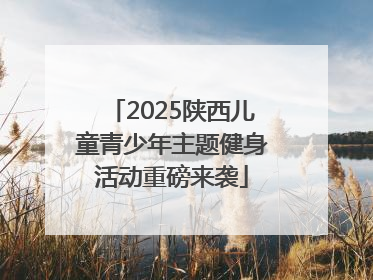 2025陕西儿童青少年主题健身活动重磅来袭