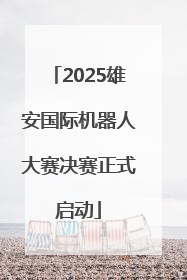 2025雄安国际机器人大赛决赛正式启动