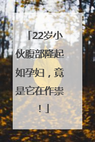 22岁小伙腹部隆起如孕妇，竟是它在作祟！