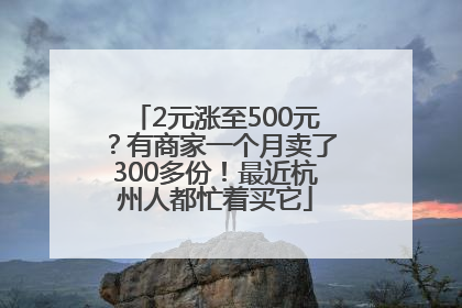 2元涨至500元？有商家一个月卖了300多份！最近杭州人都忙着买它