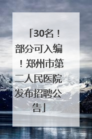 30名！部分可入编！郑州市第二人民医院发布招聘公告