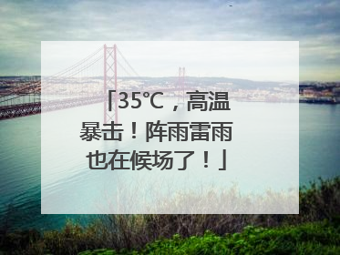35℃，高温暴击！阵雨雷雨也在候场了！