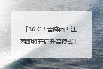 36℃！雷阵雨！江西即将开启升温模式