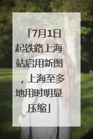 7月1日起铁路上海站启用新图，上海至多地用时明显压缩