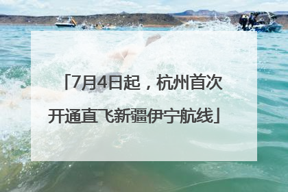7月4日起，杭州首次开通直飞新疆伊宁航线
