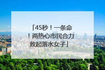 45秒！一条命！两热心市民合力救起落水女子