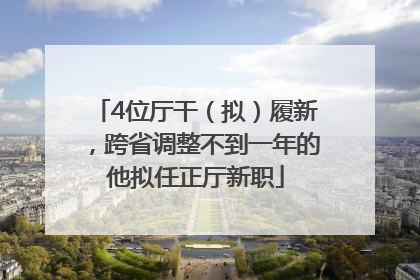 4位厅干（拟）履新，跨省调整不到一年的他拟任正厅新职
