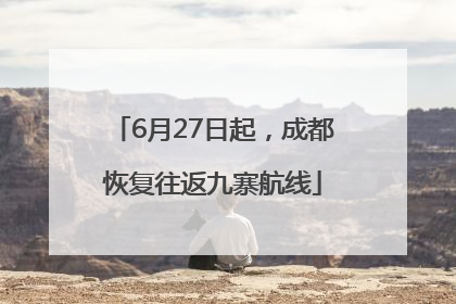 6月27日起，成都恢复往返九寨航线