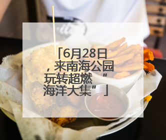 6月28日，来南海公园玩转超燃 “海洋大集”