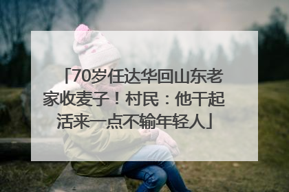 70岁任达华回山东老家收麦子！村民：他干起活来一点不输年轻人