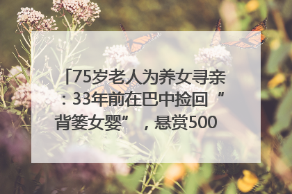75岁老人为养女寻亲：33年前在巴中捡回“背篓女婴”，悬赏5000元征线索｜红星寻人