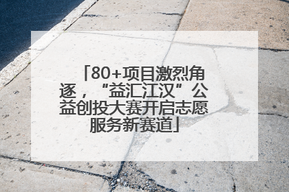 80+项目激烈角逐，“益汇江汉”公益创投大赛开启志愿服务新赛道