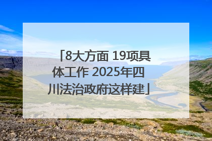 8大方面 19项具体工作 2025年四川法治政府这样建