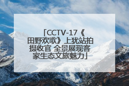 CCTV-17《田野欢歌》上犹站拍摄收官 全景展现客家生态文旅魅力