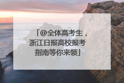 @全体高考生，浙江日报高校报考指南等你来领