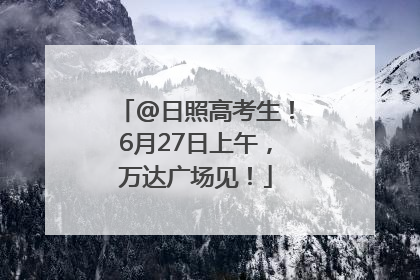 @日照高考生！6月27日上午，万达广场见！