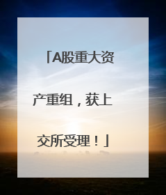 A股重大资产重组，获上交所受理！