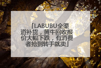 LABUBU全渠道补货，黄牛回收报价大幅下跌，有消费者抢到转手就卖