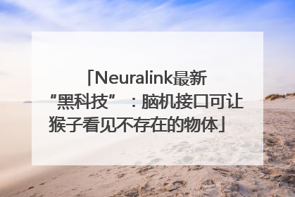 Neuralink最新“黑科技”：脑机接口可让猴子看见不存在的物体